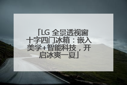 LG 全景透视窗十字四门冰箱：嵌入美学+智能科技，开启冰爽一夏